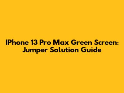 IPhone 13 Pro Max Green Screen: Jumper Solution Guide