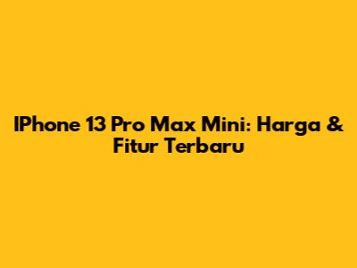 IPhone 13 Pro Max Mini: Harga & Fitur Terbaru