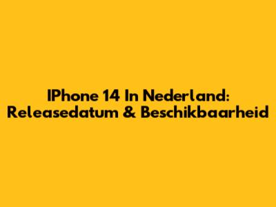 IPhone 14 In Nederland: Releasedatum & Beschikbaarheid