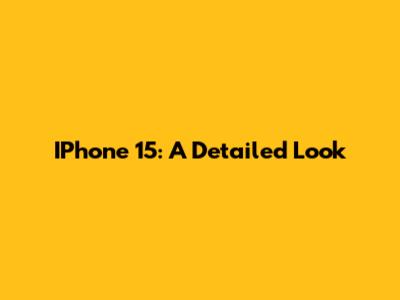 IPhone 15: A Detailed Look