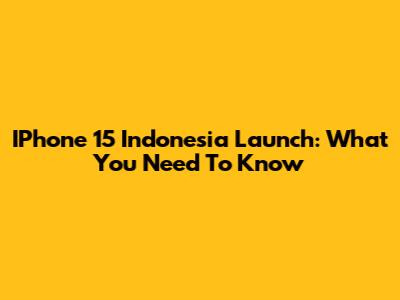 IPhone 15 Indonesia Launch: What You Need To Know