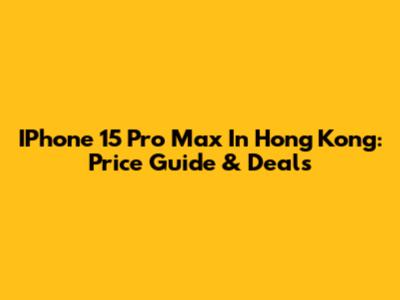 IPhone 15 Pro Max In Hong Kong: Price Guide & Deals