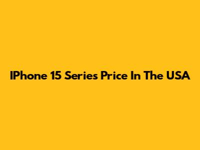 IPhone 15 Series Price In The USA