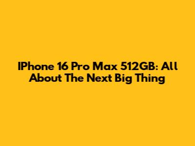 IPhone 16 Pro Max 512GB: All About The Next Big Thing