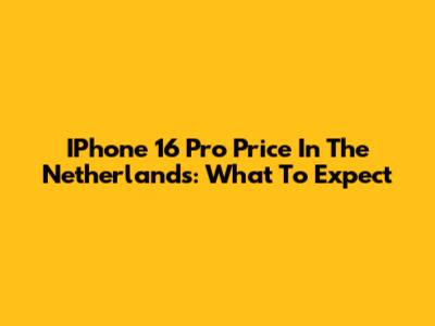 IPhone 16 Pro Price In The Netherlands: What To Expect