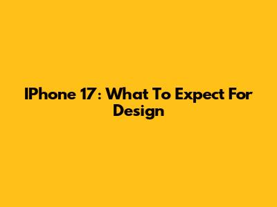IPhone 17: What To Expect For Design