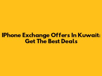 IPhone Exchange Offers In Kuwait: Get The Best Deals