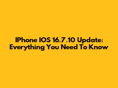 IPhone IOS 16.7.10 Update: Everything You Need To Know