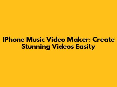 IPhone Music Video Maker: Create Stunning Videos Easily