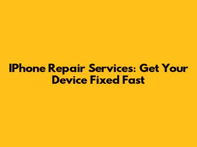 IPhone Repair Services: Get Your Device Fixed Fast
