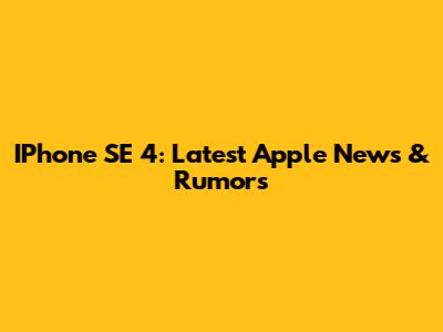 IPhone SE 4: Latest Apple News & Rumors