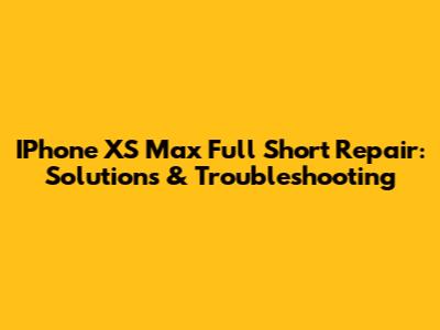 IPhone XS Max Full Short Repair: Solutions & Troubleshooting
