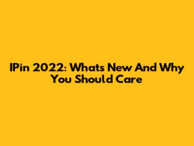 IPin 2022: What's New And Why You Should Care