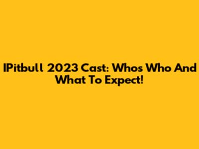IPitbull 2023 Cast: Who's Who And What To Expect!