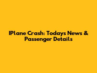 IPlane Crash: Today's News & Passenger Details