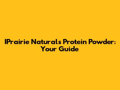 IPrairie Naturals Protein Powder: Your Guide