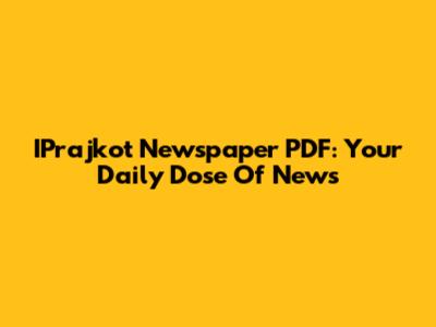 IPrajkot Newspaper PDF: Your Daily Dose Of News