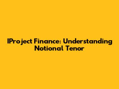 IProject Finance: Understanding Notional Tenor
