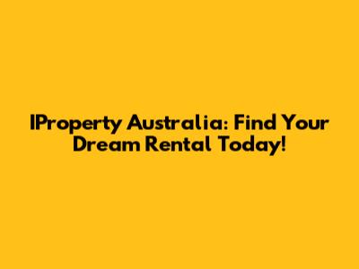 IProperty Australia: Find Your Dream Rental Today!
