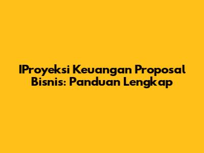 IProyeksi Keuangan Proposal Bisnis: Panduan Lengkap