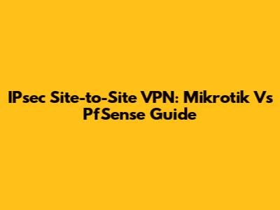 IPsec Site-to-Site VPN: Mikrotik Vs PfSense Guide