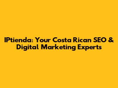 IPtienda: Your Costa Rican SEO & Digital Marketing Experts