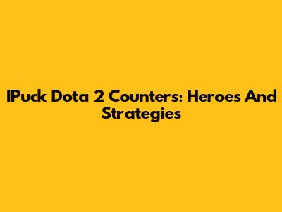 IPuck Dota 2 Counters: Heroes And Strategies