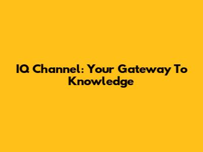 IQ Channel: Your Gateway To Knowledge