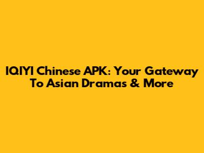 IQIYI Chinese APK: Your Gateway To Asian Dramas & More