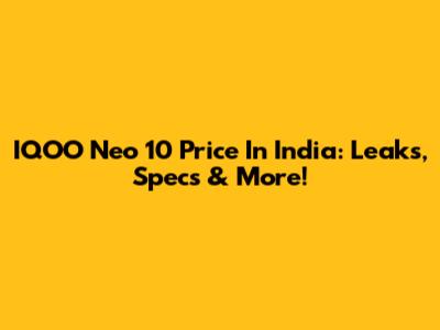 IQOO Neo 10 Price In India: Leaks, Specs & More!