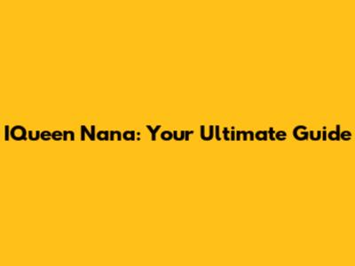 IQueen Nana: Your Ultimate Guide