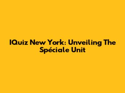 IQuiz New York: Unveiling The Spéciale Unit