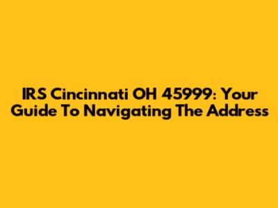 IRS Cincinnati OH 45999: Your Guide To Navigating The Address