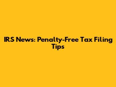 IRS News: Penalty-Free Tax Filing Tips