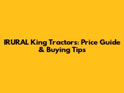 IRURAL King Tractors: Price Guide & Buying Tips