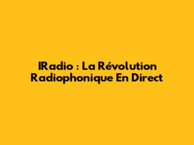 IRadio : La Révolution Radiophonique En Direct