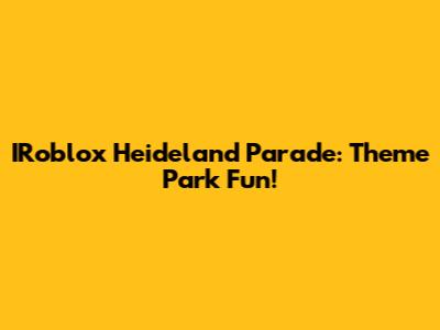 IRoblox Heideland Parade: Theme Park Fun!
