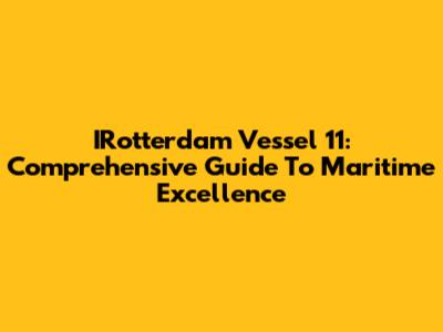 IRotterdam Vessel 11: Comprehensive Guide To Maritime Excellence