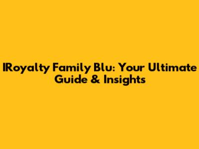 IRoyalty Family Blu: Your Ultimate Guide & Insights