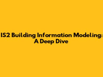 IS2 Building Information Modeling: A Deep Dive
