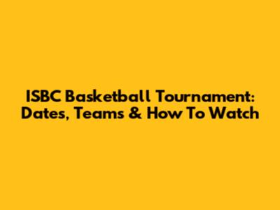 ISBC Basketball Tournament: Dates, Teams & How To Watch