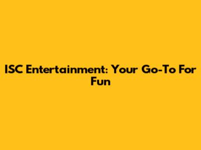 ISC Entertainment: Your Go-To For Fun