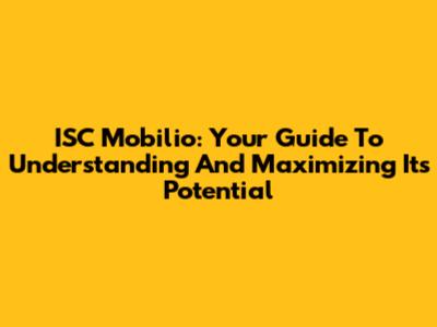 ISC Mobilio: Your Guide To Understanding And Maximizing Its Potential