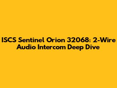 ISCS Sentinel Orion 32068: 2-Wire Audio Intercom Deep Dive