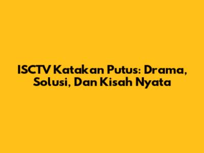 ISCTV Katakan Putus: Drama, Solusi, Dan Kisah Nyata