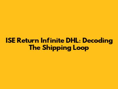 ISE Return Infinite DHL: Decoding The Shipping Loop