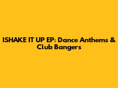 ISHAKE IT UP EP: Dance Anthems & Club Bangers