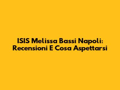ISIS Melissa Bassi Napoli: Recensioni E Cosa Aspettarsi