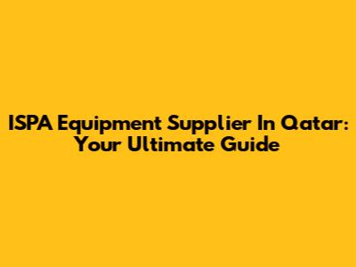 ISPA Equipment Supplier In Qatar: Your Ultimate Guide