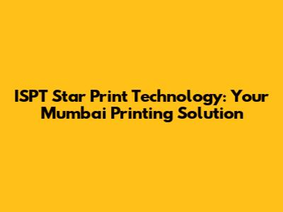 ISPT Star Print Technology: Your Mumbai Printing Solution